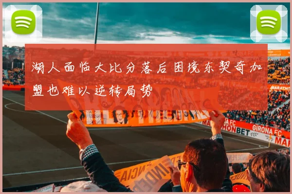 湖人面临大比分落后困境东契奇加盟也难以逆转局势