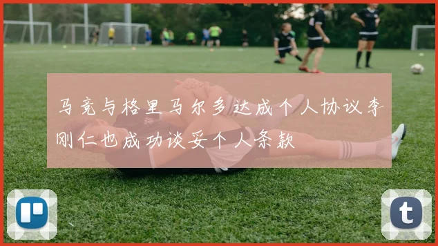 马竞与格里马尔多达成个人协议李刚仁也成功谈妥个人条款