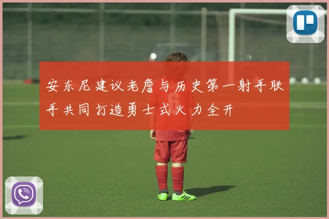 安东尼建议老詹与历史第一射手联手共同打造勇士式火力全开