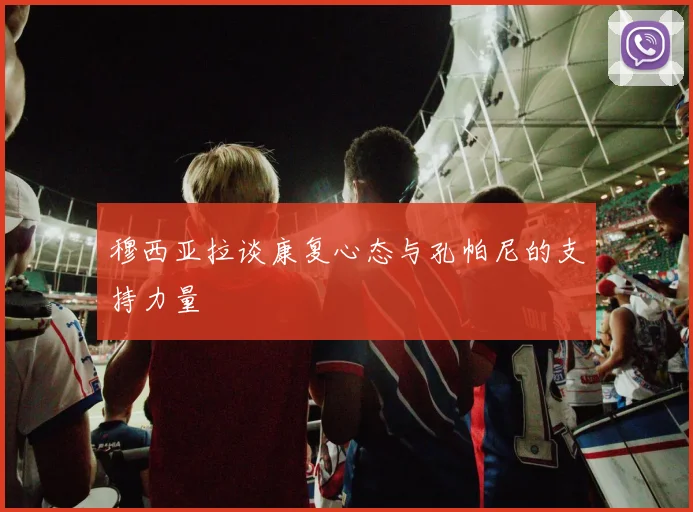 穆西亚拉谈康复心态与孔帕尼的支持力量
