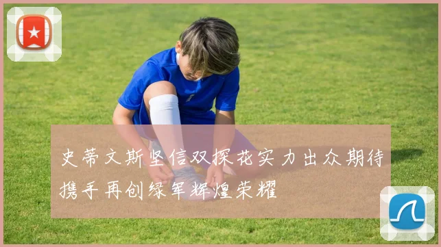 史蒂文斯坚信双探花实力出众期待携手再创绿军辉煌荣耀
