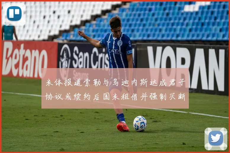 米体报道索勒与乌迪内斯达成君子协议或续约后国米租借并强制买断