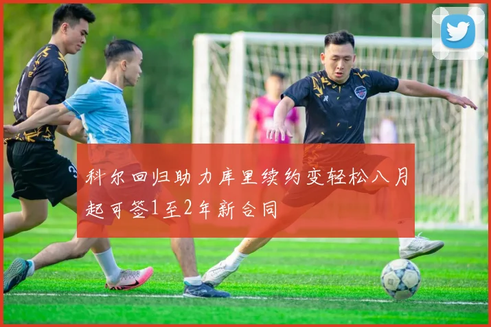 科尔回归助力库里续约变轻松八月起可签1至2年新合同